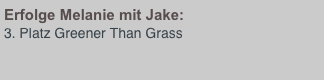 Erfolge Melanie mit Jake:
3. Platz Greener Than Grass