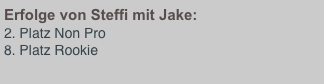 Erfolge von Steffi mit Jake:
Platz Non Pro
8. Platz Rookie